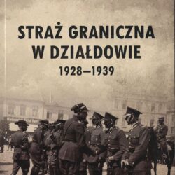 Straż Graniczna w Działdowie 1928-1939 – ANTONI KRZYSZTOF SOBCZAK